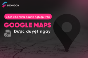 Các cách xác minh doanh nghiệp trên Google Maps