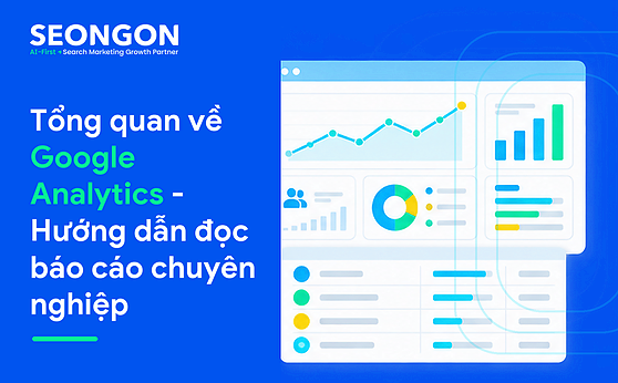 Tổng quan về Google Analytics – Hướng dẫn đọc báo cáo chuyên nghiệp