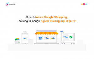 3 cách tối ưu Google Shopping để tăng lợi nhuận ngành thương mại điện tử