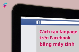 Cách tạo fanpage trên Facebook bằng máy tính