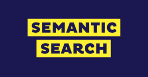 Semantic Search là gì? Những kiến thức SEOer cần biết về Semantic Search