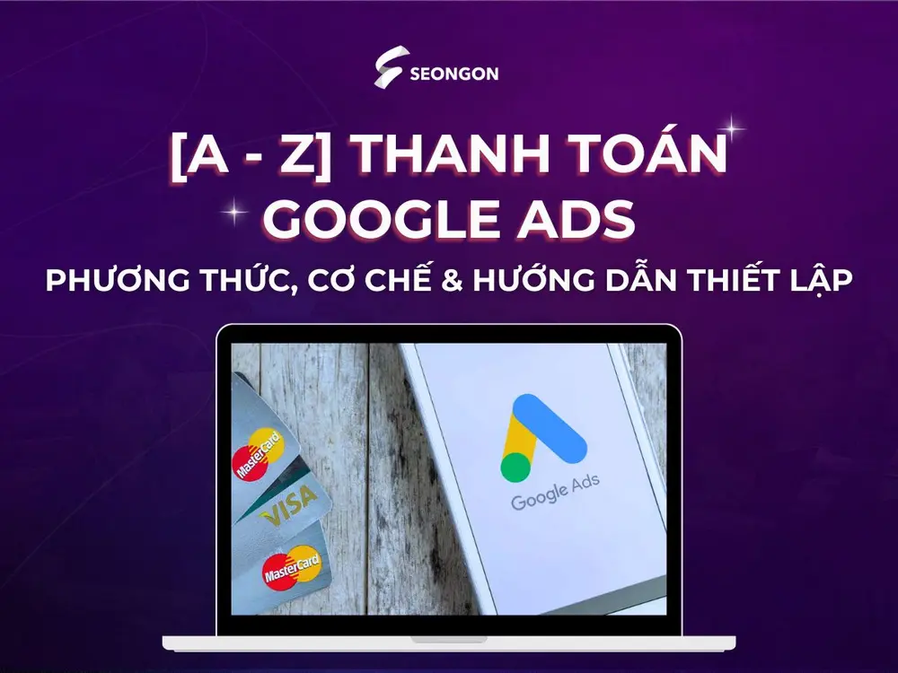 [A - Z] Thanh toán Google Ads: Phương thức, cơ chế & hướng dẫn thiết lập