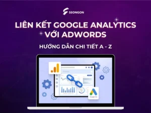 Liên kết Google Analytics với Adwords: Hướng dẫn chi tiết A - Z