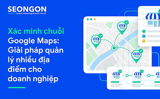 Xác minh chuỗi Google Maps: Giải pháp quản lý nhiều địa điểm cho doanh nghiệp