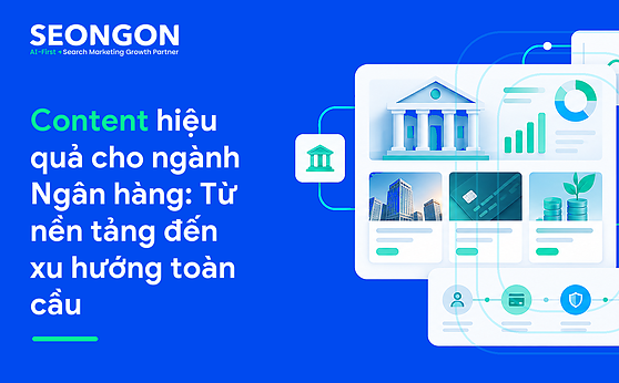 Content hiệu quả cho ngành Ngân hàng: Từ nền tảng đến xu hướng toàn cầu
