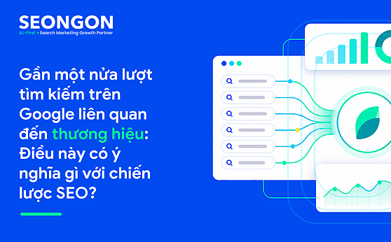 Gần một nửa lượt tìm kiếm trên Google liên quan đến thương hiệu: Điều này có ý nghĩa gì với chiến lược SEO?