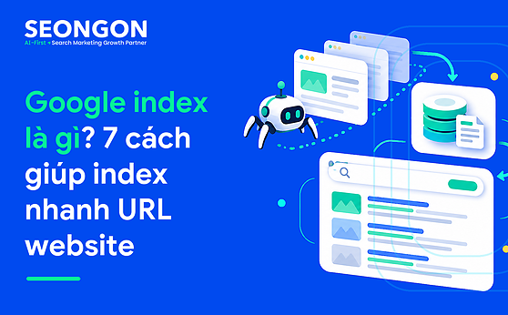 Google index là gì? 7 cách giúp index nhanh URL website