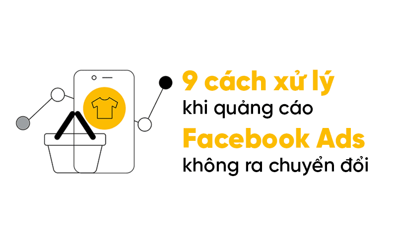 9 lý do phổ biến khiến quảng cáo Facebook không có chuyển đổi!