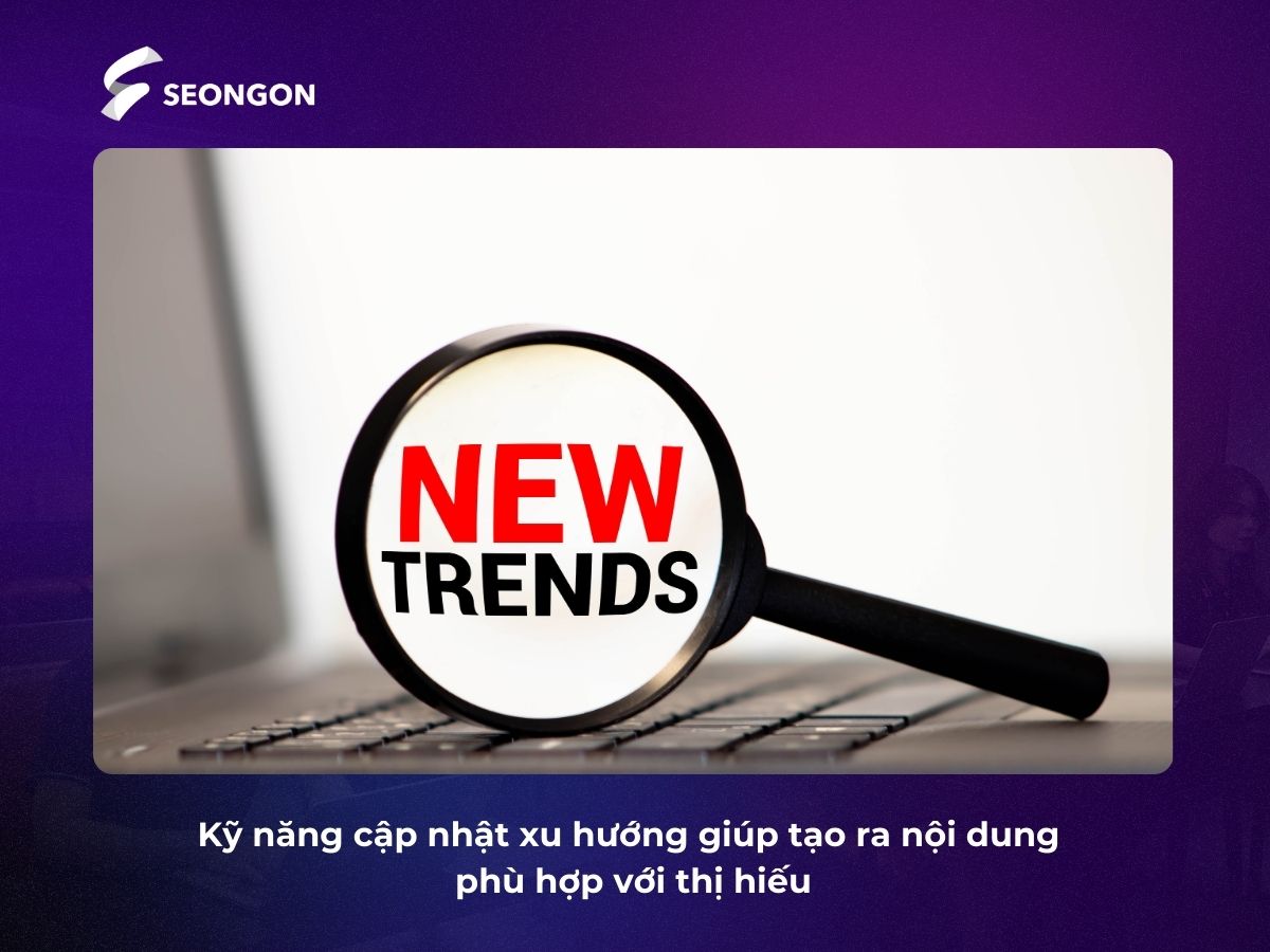 Cập nhật xu hướng liên tục là kỹ năng không thể thiếu đối với Content Writer