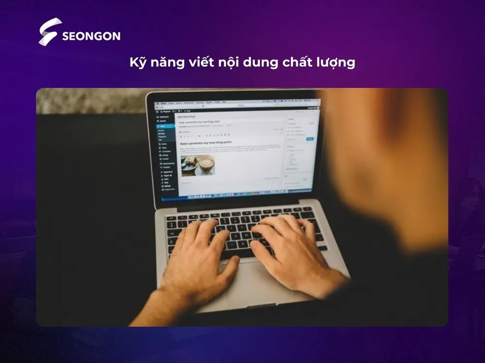 Content Specialist cần có kỹ năng viết nội dung chất lượng, logic và thu hút