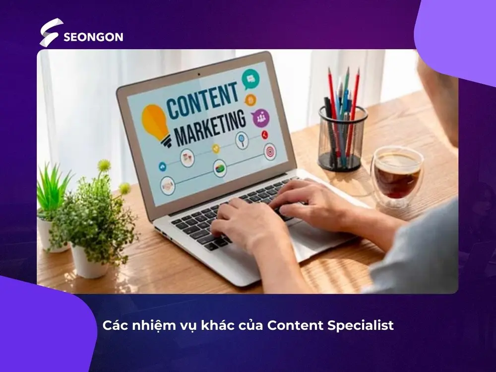 Content Specialist đảm nhiệm công việc về sáng tạo nội dung