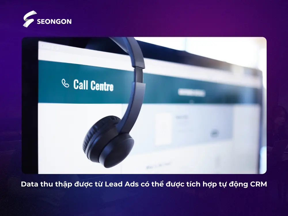 Data thu thập được từ Lead Ads tích hợp tự động CRM giúp nhân viên dễ tiếp cận khách hàng tiềm năng hơn
