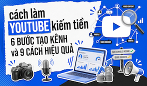 6 bước tạo kênh và 9 cách làm Youtube kiếm tiền hiệu quả