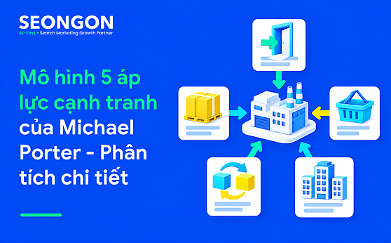 Mô hình 5 áp lực cạnh tranh của Michael Porter – Phân tích chi tiết 