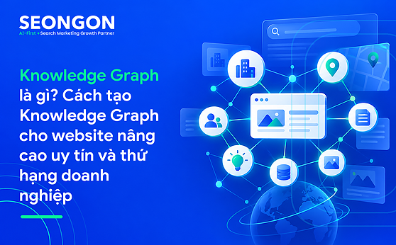 Knowledge Graph là gì? Cách tạo Knowledge Graph cho website nâng cao uy tín và thứ hạng doanh nghiệp