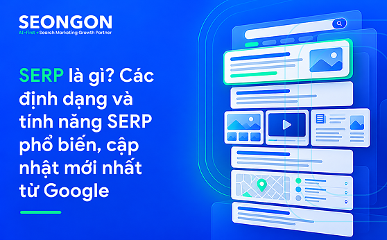 SERP là gì? Các định dạng và tính năng SERP phổ biến, cập nhật mới nhất từ Google