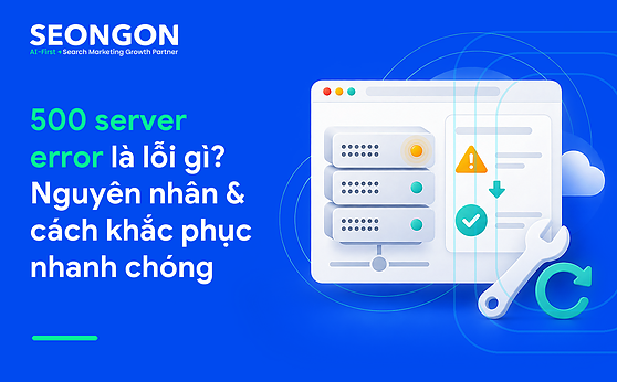 500 server error là lỗi gì? Nguyên nhân & cách khắc phục nhanh chóng