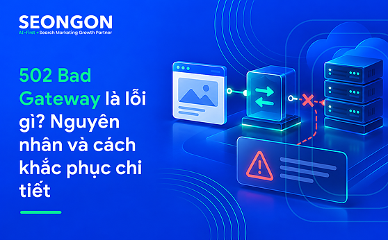 502 Bad Gateway là lỗi gì? Nguyên nhân và cách khắc phục chi tiết