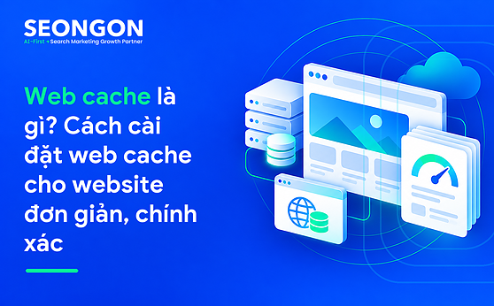Web cache là gì? Cách cài đặt web cache cho website đơn giản, chính xác