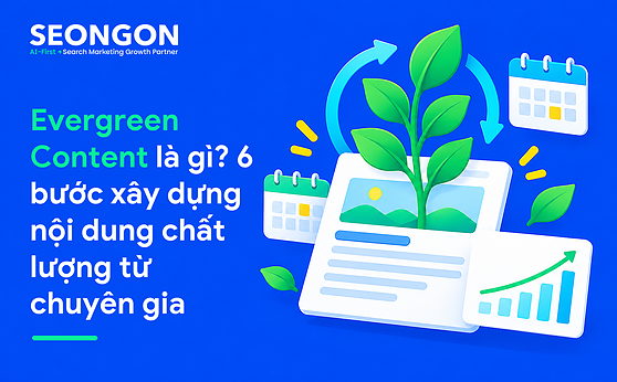 Evergreen Content là gì? 6 bước xây dựng nội dung chất lượng từ chuyên gia