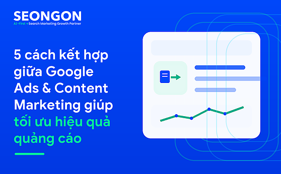 5 cách kết hợp giữa Google Ads & Content Marketing giúp tối ưu hiệu quả quảng cáo