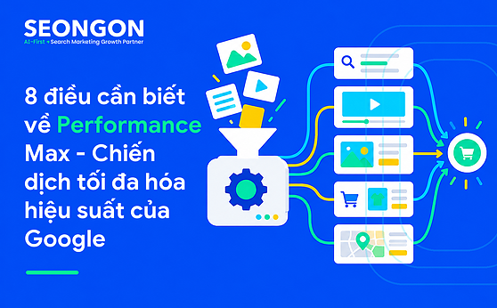 8 điều cần biết về Performance Max – Chiến dịch tối đa hóa hiệu suất của Google