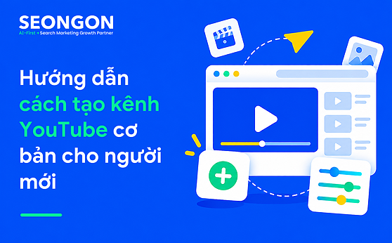 Hướng dẫn cách tạo kênh YouTube cơ bản cho người mới