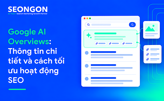 Google AI Overviews: Thông tin chi tiết và cách tối ưu hoạt động SEO