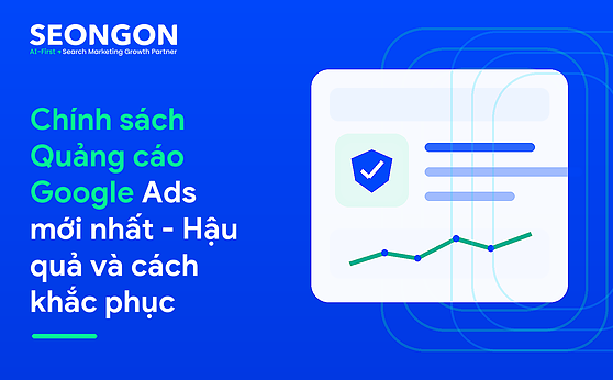 Chính sách Quảng cáo Google Ads mới nhất – Hậu quả và cách khắc phục