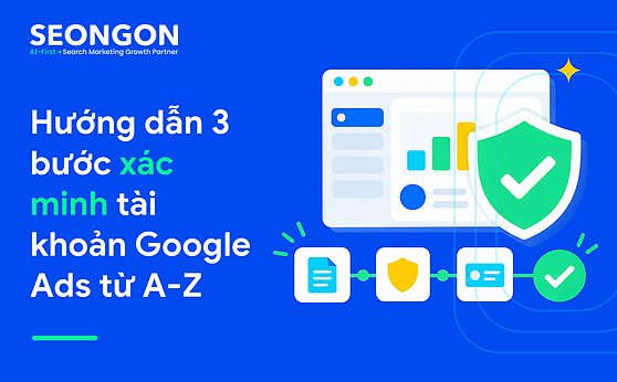 Hướng dẫn 3 bước xác minh tài khoản Google Ads từ A-Z