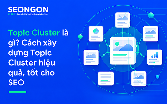 Topic Cluster là gì? Cách xây dựng Topic Cluster hiệu quả, tốt cho SEO