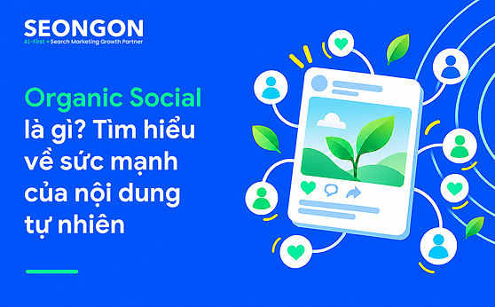 Organic Social là gì? Tìm hiểu về sức mạnh của nội dung tự nhiên