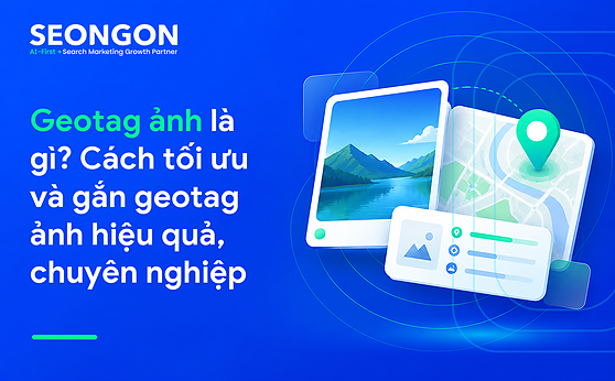 Geotag ảnh là gì? Cách tối ưu và gắn geotag ảnh hiệu quả, chuyên nghiệp