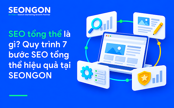 SEO tổng thể là gì? Quy trình 7 bước SEO tổng thể hiệu quả tại SEONGON