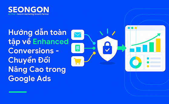 Hướng dẫn toàn tập về Enhanced Conversions – Chuyển Đổi Nâng Cao trong Google Ads