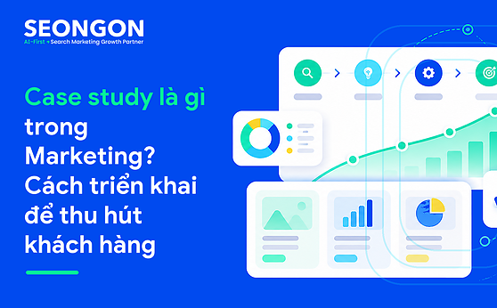 Case study là gì trong Marketing? Cách triển khai để thu hút khách hàng