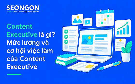Content Executive là gì? Mức lương và cơ hội việc làm của Content Executive