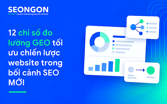 12 chỉ số đo lường GEO tối ưu chiến lược website trong bối cảnh SEO MỚI