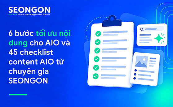 6 bước tối ưu nội dung cho AIO và 45 checklist content AIO từ chuyên gia SEONGON