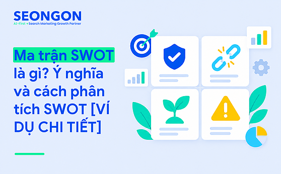 Ma trận SWOT là gì? Ý nghĩa và cách phân tích SWOT [VÍ DỤ CHI TIẾT]