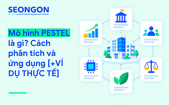 Mô hình PESTEL là gì? Cách phân tích và ứng dụng [+VÍ DỤ THỰC TẾ]