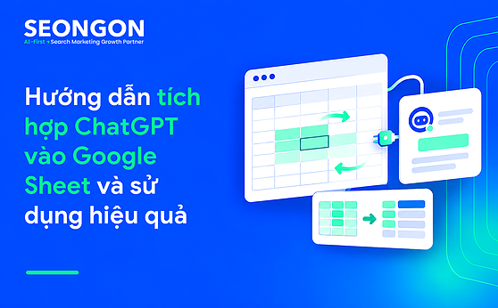 Hướng dẫn tích hợp ChatGPT vào Google Sheet và sử dụng hiệu quả