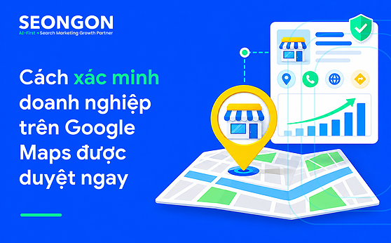 Cách xác minh doanh nghiệp trên Google Maps được duyệt ngay