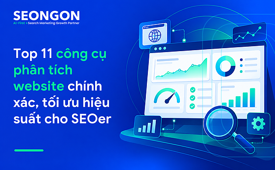 Top 11 công cụ phân tích website chính xác, tối ưu hiệu suất cho SEOer