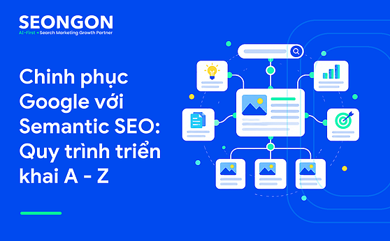 Chinh phục Google với Semantic SEO: Quy trình triển khai A – Z