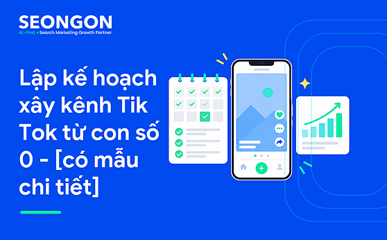 Lập kế hoạch xây kênh Tik Tok từ con số 0 – [có mẫu chi tiết]