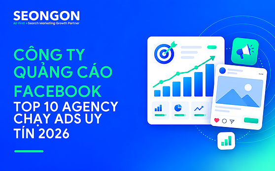 Công ty quảng cáo Facebook: Top 10 agency chạy ads uy tín 2026