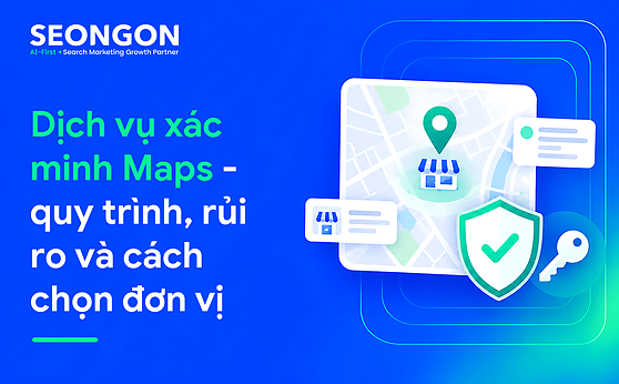 Dịch vụ xác minh Maps là gì? Quy trình, rủi ro và cách chọn đơn vị