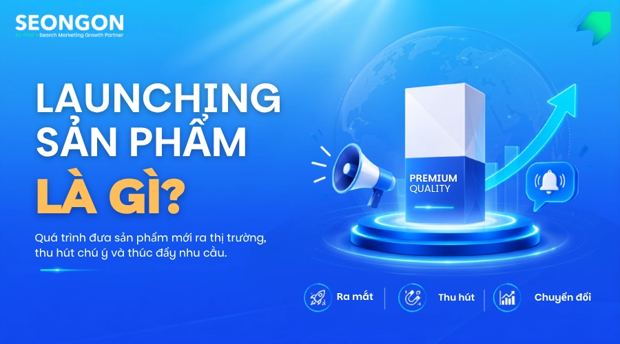 Launching sản phẩm là gì? Phân biệt Product Launch với Product Development và Marketing Campaign trong chiến lược ra mắt sản phẩm mới.