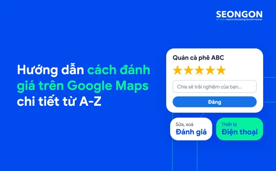 Hướng dẫn cách đánh giá trên Google Maps chi tiết từ A-Z